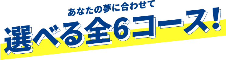 あなたの夢に合わせて選べる全6コース